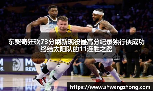 东契奇狂砍73分刷新现役最高分纪录独行侠成功终结太阳队的11连胜之路