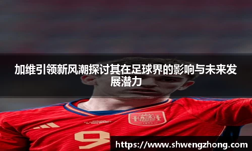 加维引领新风潮探讨其在足球界的影响与未来发展潜力