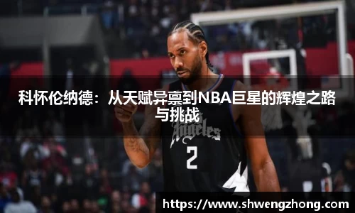 科怀伦纳德：从天赋异禀到NBA巨星的辉煌之路与挑战