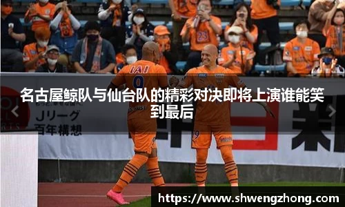 名古屋鲸队与仙台队的精彩对决即将上演谁能笑到最后